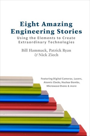 Eight Amazing Engineering Stories: Using the Elements to Create Extraordinary Technologies by Bill Hammack, P.E. Ryan, Nicholas Ziech