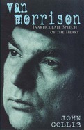 Van Morrison: Inarticulate Speech of the Heart by John Collis, John Gill