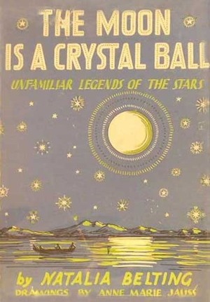 The Moon Is A Crystal Ball: Unfamilar Legends of the Stars by Anne Marie Jauss, Natalia Maree Belting