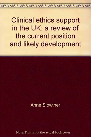 Clinical Ethics Support in the UK: A review of the current position and likely development by Anne Slowther, Tony Hope, Brian Woolnough, Chris Bunch