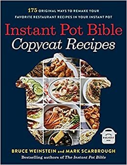 Instant Pot Bible: Copycat Recipes: 175 Original Ways to Remake Your Favorite Restaurant Recipes in Your Instant Pot by Bruce Weinstein, Mark Scarbrough