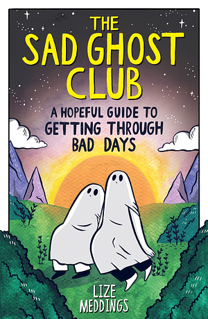 The Sad Ghost Club: A Hopeful Guide to Getting Through Bad Days by Lize Meddings