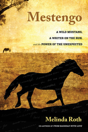 Mestengo: A Wild Mustang, a Writer on the Run, and the Power of the Unexpected by Melinda Roth