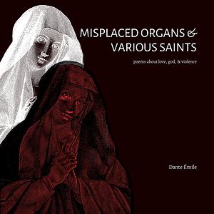 Misplaced Organs &amp; Various Saints by Dante Émile