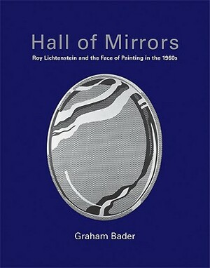 Hall of Mirrors: Roy Lichtenstein and the Face of Painting in the 1960s by Graham Bader