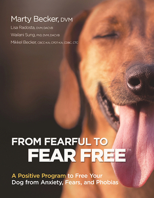 From Fearful to Fear Free: A Positive Program to Free Your Dog from Anxiety, Fears, and Phobias by Mikkel Becker, Lisa Radosta, Wailani Sung, Marty Becker