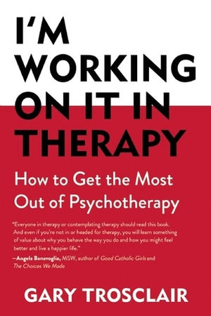 I'm Working On It in Therapy: How to Get the Most Out of Psychotherapy by Gary Trosclair
