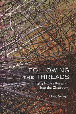 Following the Threads: Bringing Inquiry Research Into the Classroom by Doug Selwyn