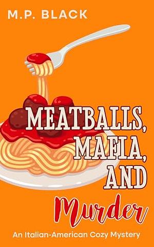 Meatballs, Mafia, and Murder by M.P. Black