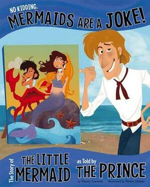 No Kidding, Mermaids Are a Joke!: The Story of the Little Mermaid as Told by the Prince by Nancy Loewen, Amit Tayal