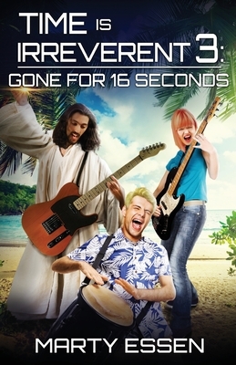 Time Is Irreverent 3: Gone for 16 Seconds by Marty Essen