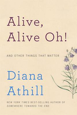 Alive, Alive Oh!: And Other Things That Matter by Diana Athill
