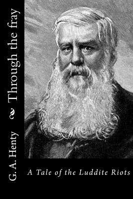 Through the fray: A Tale of the Luddite Riots by G.A. Henty