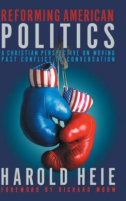 Reforming American Politics: A Christian Perspective on Moving Past Conflict to Conversation by Richard Mouw, Harold Heie