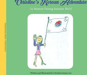 Christine's Korean Adventure, Volume 1: A Memoir During Summer 2013 by Christine Lee