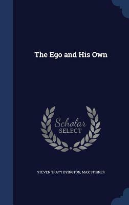 The Ego and His Own by Steven Tracy Byington, Max Stirner