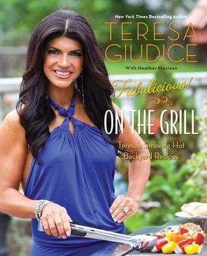 Fabulicious!: On the Grill: Teresa's Smoking Hot Backyard Recipes by Teresa Giudice, Heather Maclean