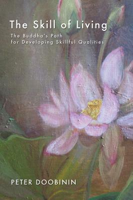 The Skill of Living: The Buddha's Path for Developing Skillful Qualities by Peter Doobinin