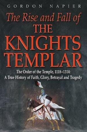 The Rise And Fall Of The Knights Templar by Gordon Napier