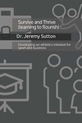 Survive and Thrive: Developing an athlete's mindset for sport and business by Jeremy Sutton