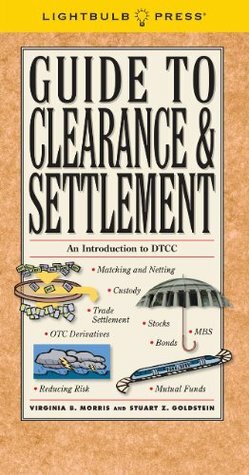 Guide to Clearance & Settlement by Virginia B. Morris, Stuart Z. Goldstein