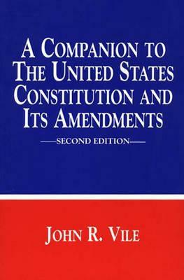 A Companion to the United States Constitution and Its Amendments by John R. Vile