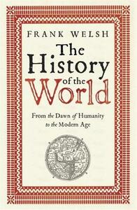 The History of the World: From the Dawn of Humanity to the Modern Age by Frank Welsh