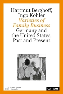 Varieties of Family Business: Germany and the United States, Past and Present by Ingo Köhler, Hartmut Berghoff