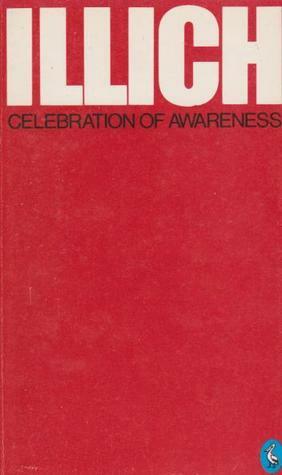 Celebration of Awareness: A Call for Institutional Revolution by Ivan Illich