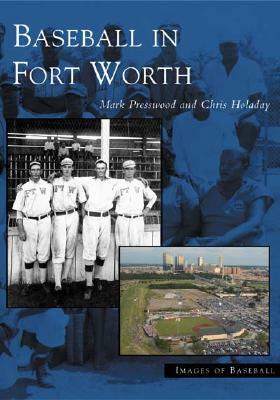 Baseball in Fort Worth by Mark Presswood, Chris Holaday