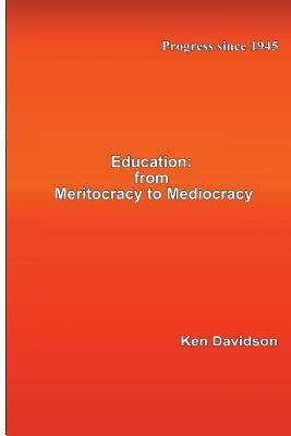 Education: From Meritocracy to Mediocracy: Progress since 1945 by Ken Davidson