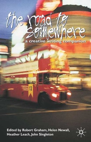 The Road to Somewhere: A Creative Writing Companion by Helen Newall, Julie Armstrong, John Singleton, Robert Graham, Heather Leach