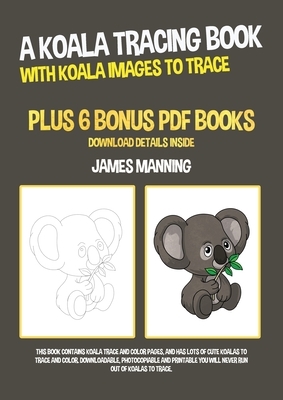 A Koala Tracing Book (With Koala Images to Trace): This book contains koala trace and color pages, and has lots of cute koalas to trace and color. Dow by James Manning