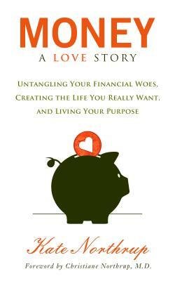 Money, a Love Story: Untangle Your Financial Woes and Create the Life You Really Want by Kate Northrup