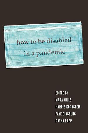 How to Be Disabled in a Pandemic by Rayna Rapp, Mara Mills, Faye Ginsburg, Harris Kornstein