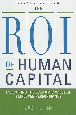 The ROI of Human Capital: Measuring the Economic Value of Employee Performance by Jac Fitz-Enz
