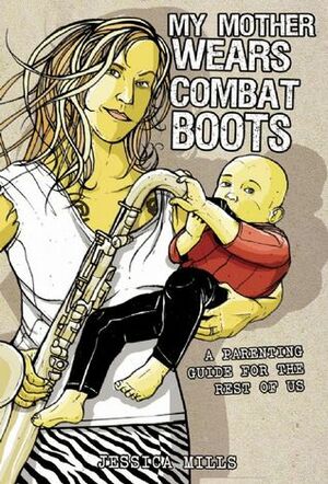 My Mother Wears Combat Boots: A Parenting Guide for the Rest of Us by Jessica Mills