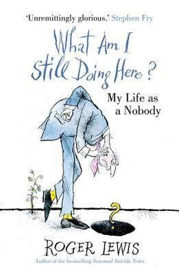 What Am I Still Doing Here?: My Life as Me by Roger Lewis