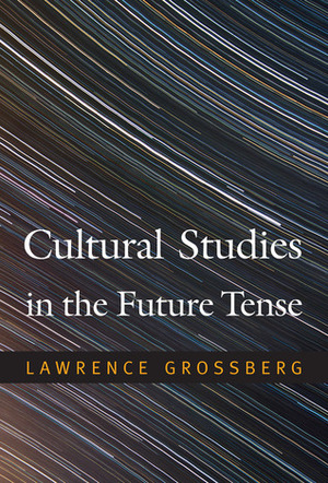 Cultural Studies in the Future Tense by Lawrence Grossberg