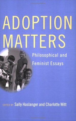 Adoption Matters: Philosophical and Feminist Essays by Sally Haslanger