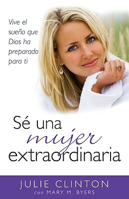 Sé Una Mujer Extraordinaria by Julie Clinton, Mary Byers