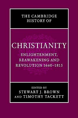 The Cambridge History of Christianity, Volume 7: Enlightenment, Reawakening and Revolution, 1660-1815 by Stewart J. Brown, Timothy Tackett