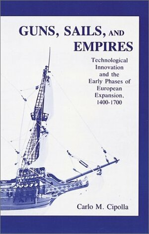 Guns, Sails and Empires: Technological Innovations and the Early Phases of European Expansion, 1400-1700 by Carlo M. Cipolla