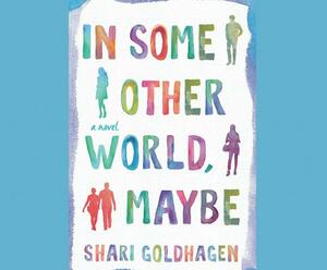 In Some Other World, Maybe by Shari Goldhagen