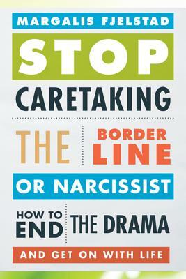Stop Caretaking the Borderline or Narcissist: How to End the Drama and Get on with Life by Margalis Fjelstad
