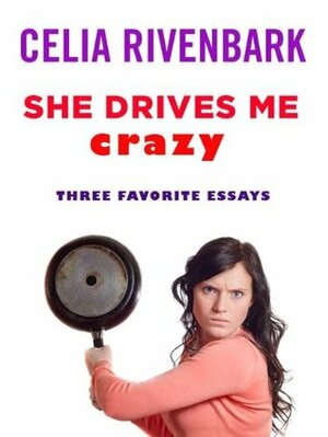 She Drives Me Crazy: Three Favorite Essays by Celia Rivenbark