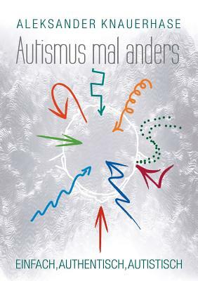 Autismus mal anders: Einfach, authentisch, autistisch by Aleksander Knauerhase