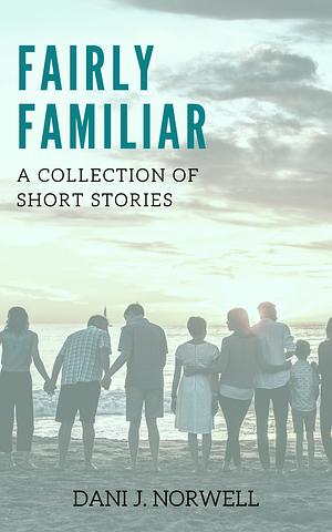 Fairly Familiar: A Collection of Short Stories by Dani J. Norwell