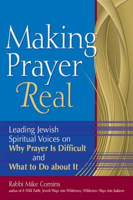 Making Prayer Real: Leading Jewish Spiritual Voices on Why Prayer Is Difficult and What to Do about It by Mike Comins