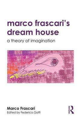 Marco Frascari's Dream House: A Theory of Imagination by Federica Goffi, Marco Frascari
